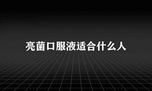 亮菌口服液适合什么人