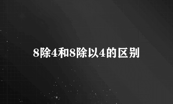 8除4和8除以4的区别