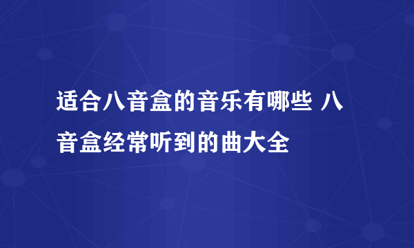 适合八音盒的音乐有哪些 八音盒经常听到的曲大全