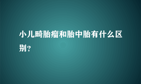 小儿畸胎瘤和胎中胎有什么区别？