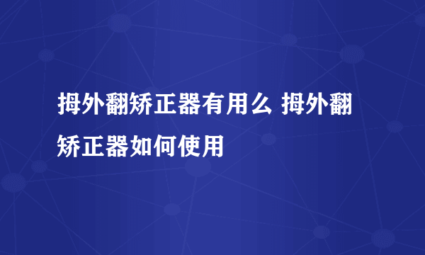 拇外翻矫正器有用么 拇外翻矫正器如何使用