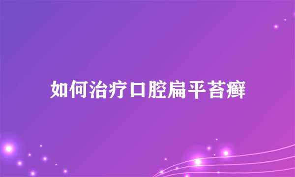 如何治疗口腔扁平苔癣