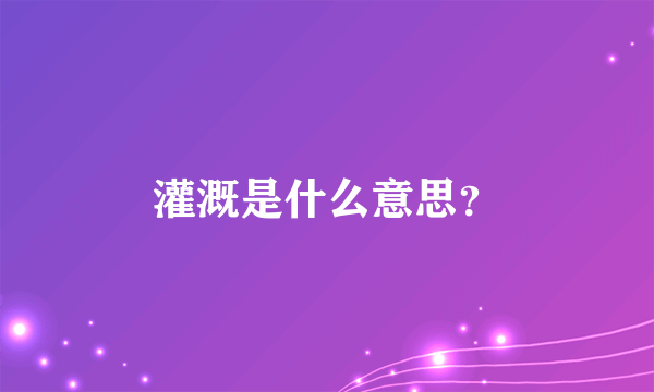 灌溉是什么意思？