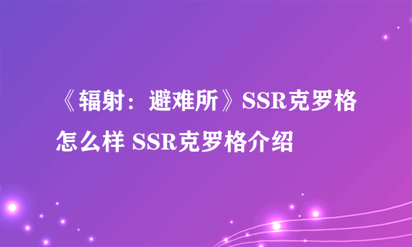 《辐射：避难所》SSR克罗格怎么样 SSR克罗格介绍