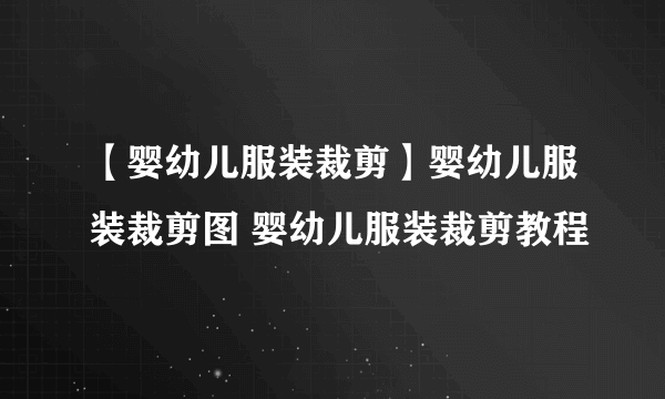 【婴幼儿服装裁剪】婴幼儿服装裁剪图 婴幼儿服装裁剪教程