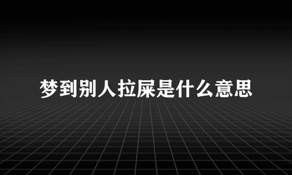 梦到别人拉屎是什么意思