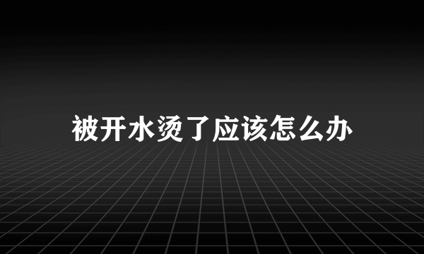 被开水烫了应该怎么办