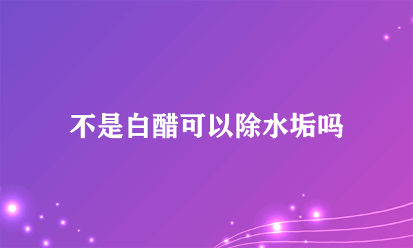 不是白醋可以除水垢吗