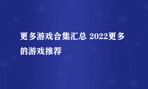 更多游戏合集汇总 2022更多的游戏推荐