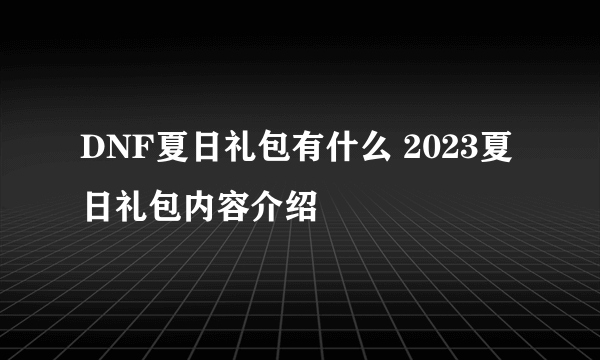 DNF夏日礼包有什么 2023夏日礼包内容介绍