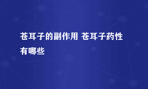 苍耳子的副作用 苍耳子药性有哪些