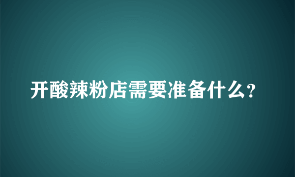 开酸辣粉店需要准备什么？