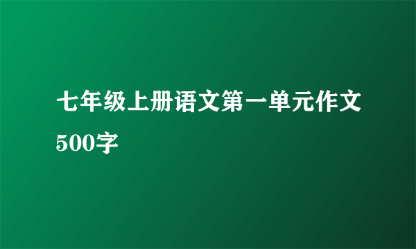 七年级上册语文第一单元作文500字