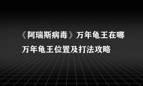 《阿瑞斯病毒》万年龟王在哪 万年龟王位置及打法攻略