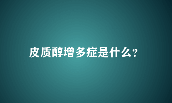 皮质醇增多症是什么？