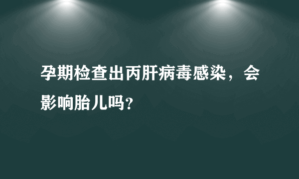 孕期检查出丙肝病毒感染，会影响胎儿吗？