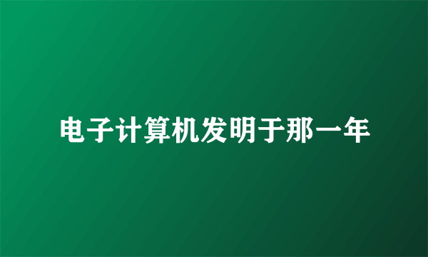 电子计算机发明于那一年