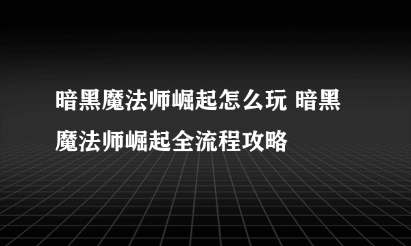 暗黑魔法师崛起怎么玩 暗黑魔法师崛起全流程攻略