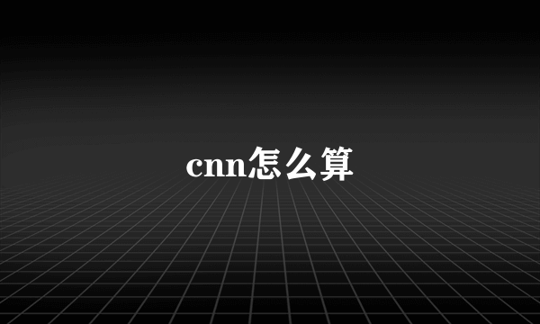 cnn怎么算