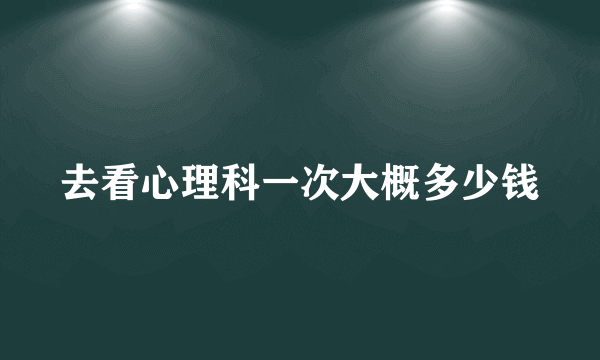 去看心理科一次大概多少钱