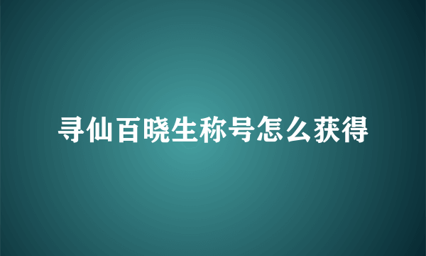 寻仙百晓生称号怎么获得