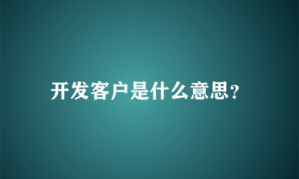 开发客户是什么意思？