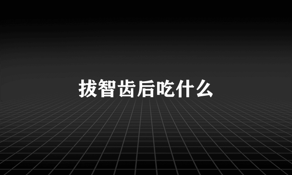 拔智齿后吃什么