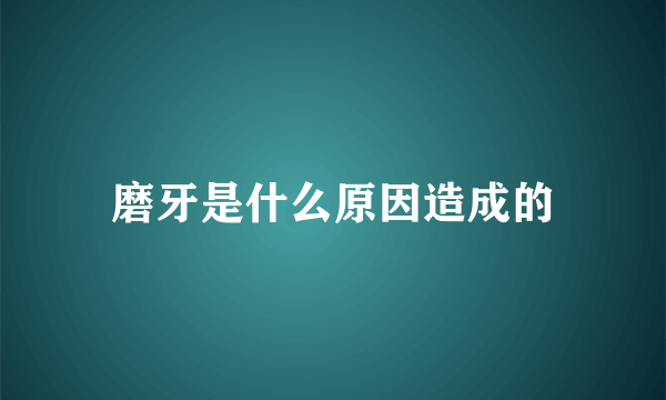 磨牙是什么原因造成的