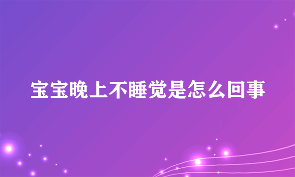 宝宝晚上不睡觉是怎么回事