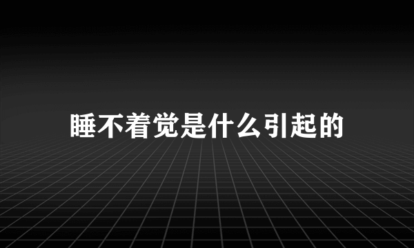 睡不着觉是什么引起的