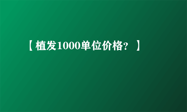 【植发1000单位价格？】