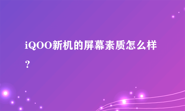 iQOO新机的屏幕素质怎么样？