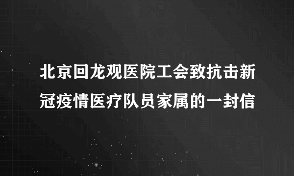 北京回龙观医院工会致抗击新冠疫情医疗队员家属的一封信