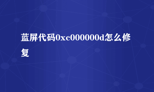 蓝屏代码0xc000000d怎么修复