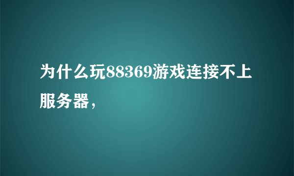 为什么玩88369游戏连接不上服务器，