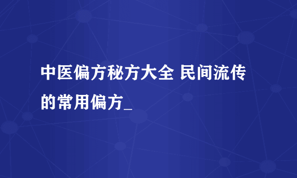 中医偏方秘方大全 民间流传的常用偏方_