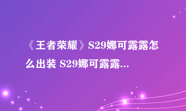 《王者荣耀》S29娜可露露怎么出装 S29娜可露露出装推荐