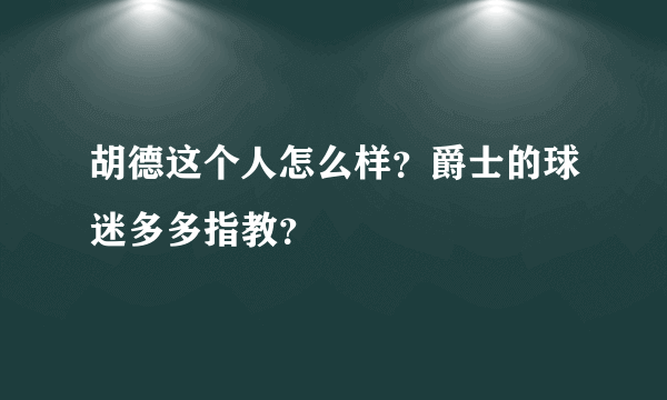 胡德这个人怎么样？爵士的球迷多多指教？