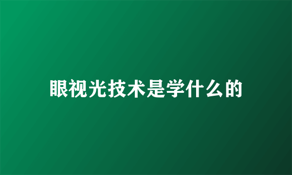 眼视光技术是学什么的