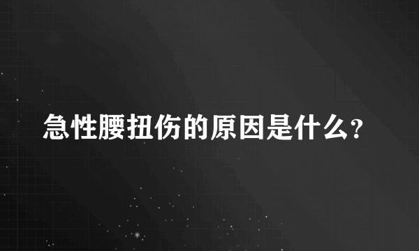 急性腰扭伤的原因是什么？