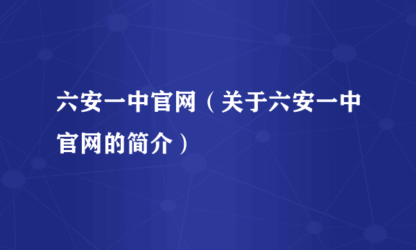 六安一中官网（关于六安一中官网的简介）