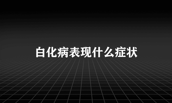 白化病表现什么症状