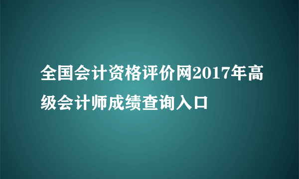 全国会计资格评价网2017年高级会计师成绩查询入口