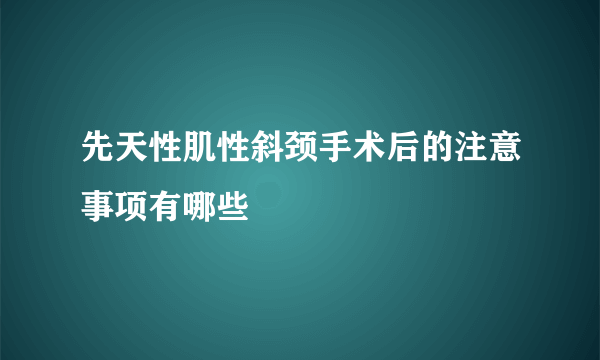 先天性肌性斜颈手术后的注意事项有哪些