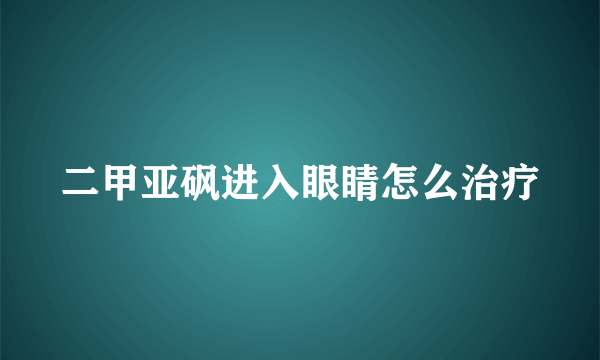 二甲亚砜进入眼睛怎么治疗