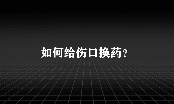 如何给伤口换药？