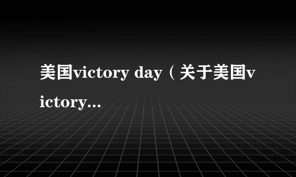 美国victory day（关于美国victory day的简介）