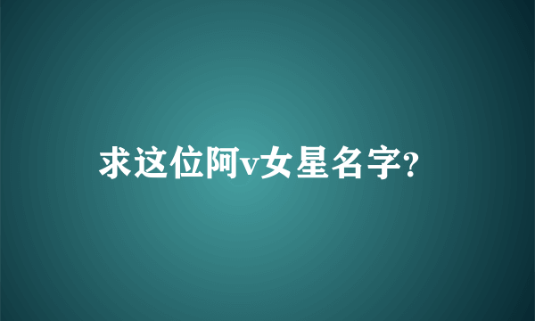 求这位阿v女星名字？