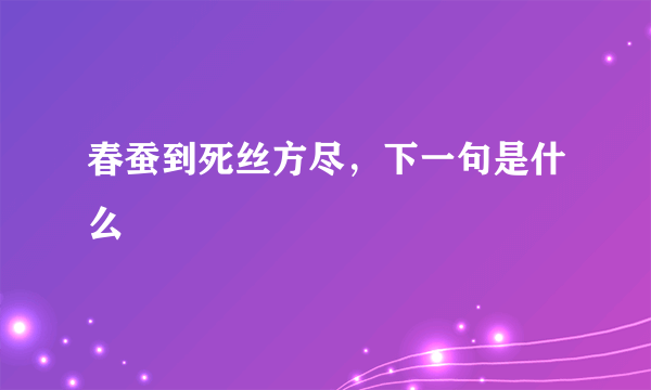 春蚕到死丝方尽，下一句是什么