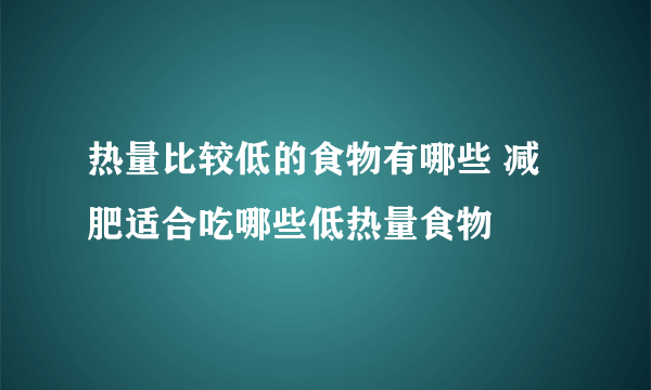 热量比较低的食物有哪些 减肥适合吃哪些低热量食物